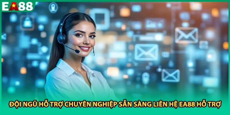 Đội ngũ hỗ trợ chuyên nghiệp sẵn sàng liên hệ EA88 hỗ trợ